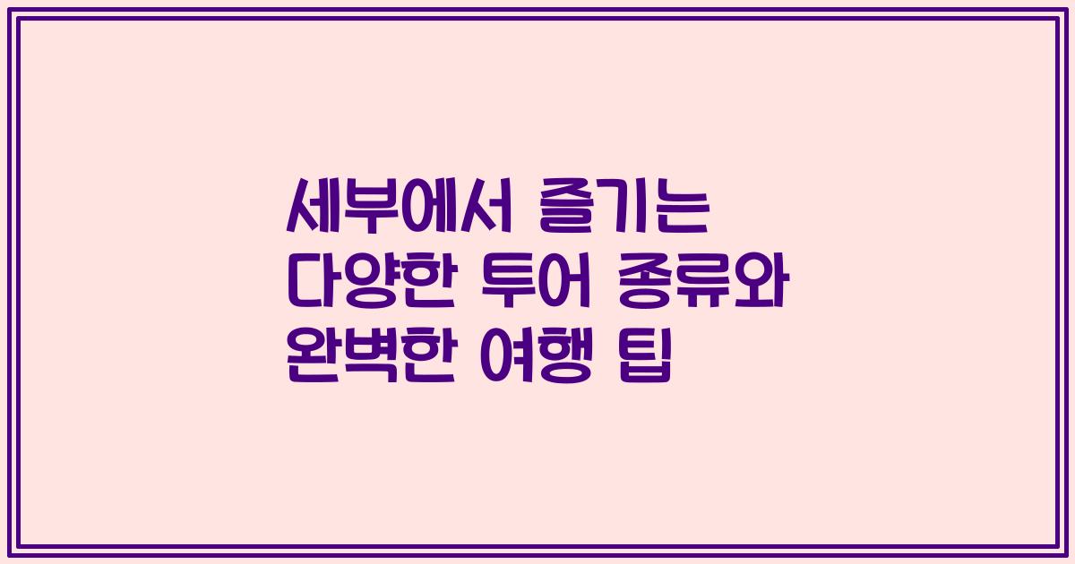 세부에서 즐기는 다양한 투어 종류와 완벽한 여행 팁