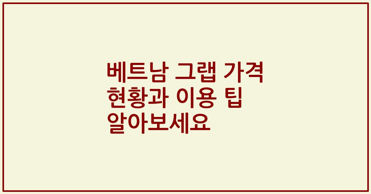 베트남 그랩 가격 현황과 이용 팁 알아보세요