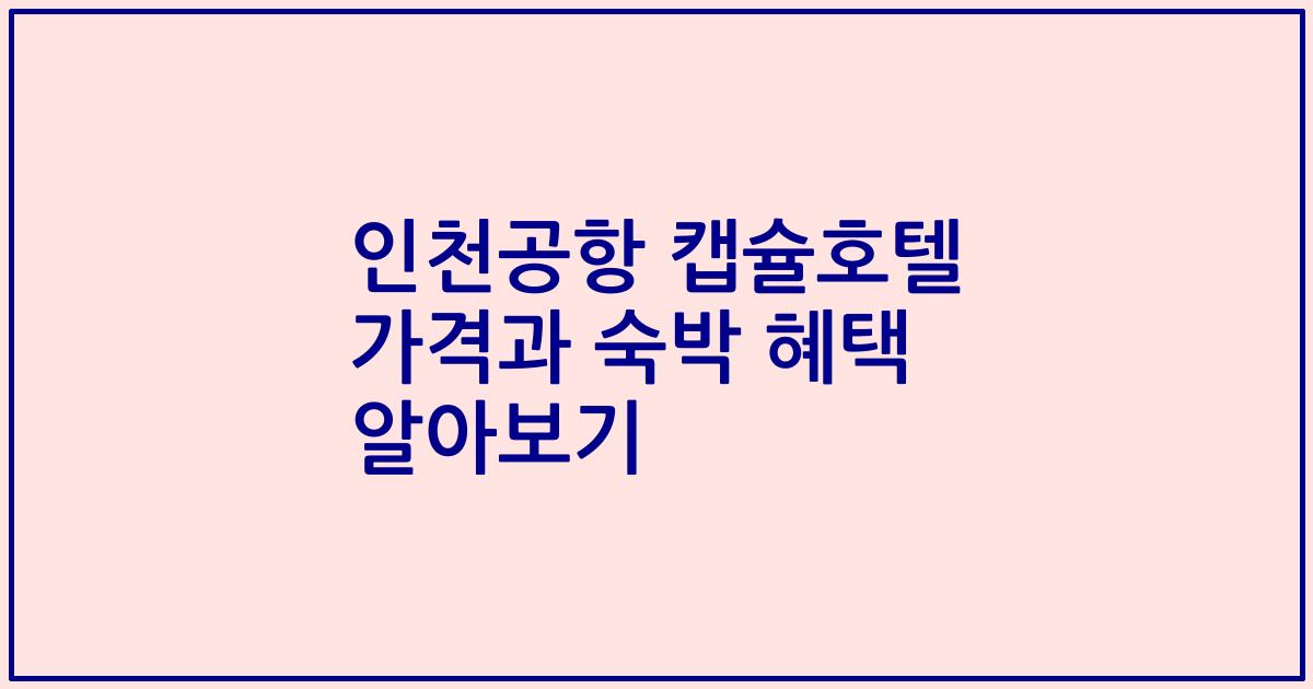 인천공항 캡슐호텔 가격과 숙박 혜택 알아보기