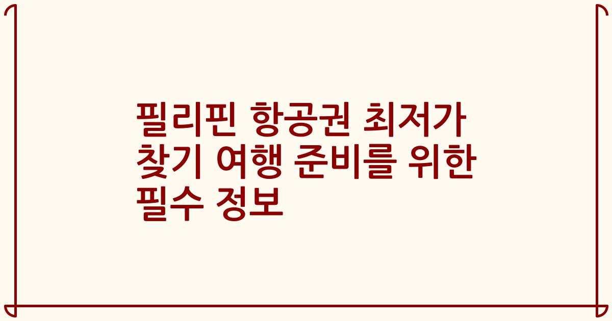 필리핀 항공권 최저가 찾기 여행 준비를 위한 필수 정보