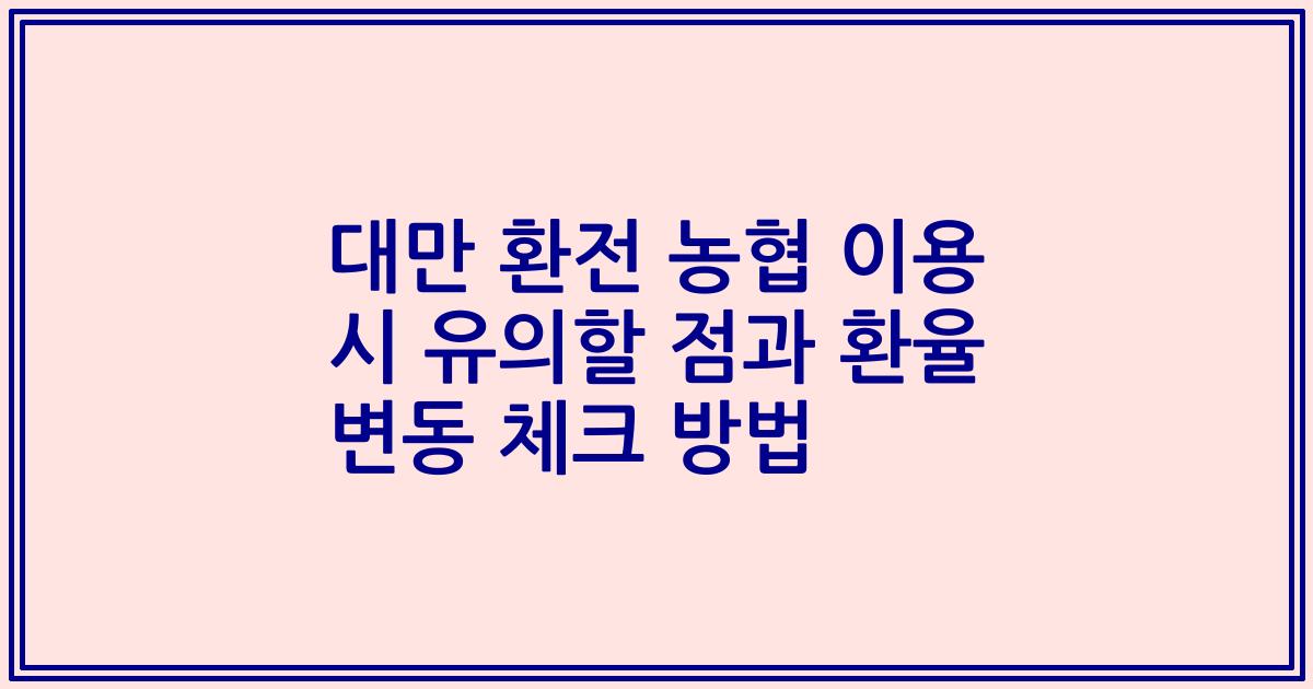 대만 환전 농협 이용 시 유의할 점과 환율 변동 체크 방법