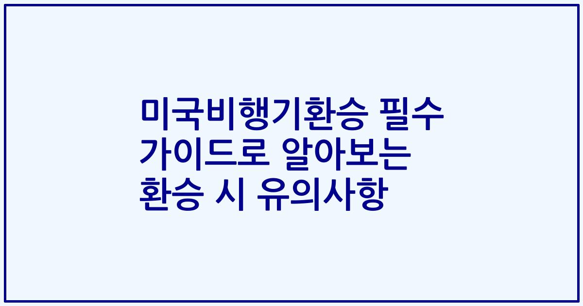 미국비행기환승 필수 가이드로 알아보는 환승 시 유의사항