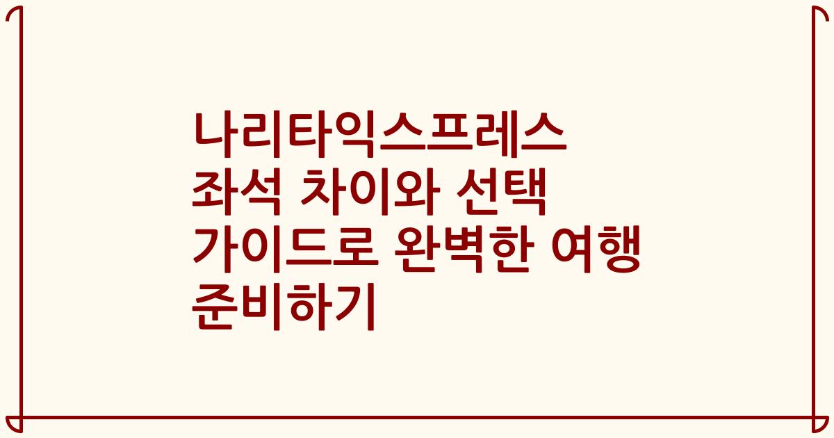 나리타익스프레스 좌석 차이와 선택 가이드로 완벽한 여행 준비하기