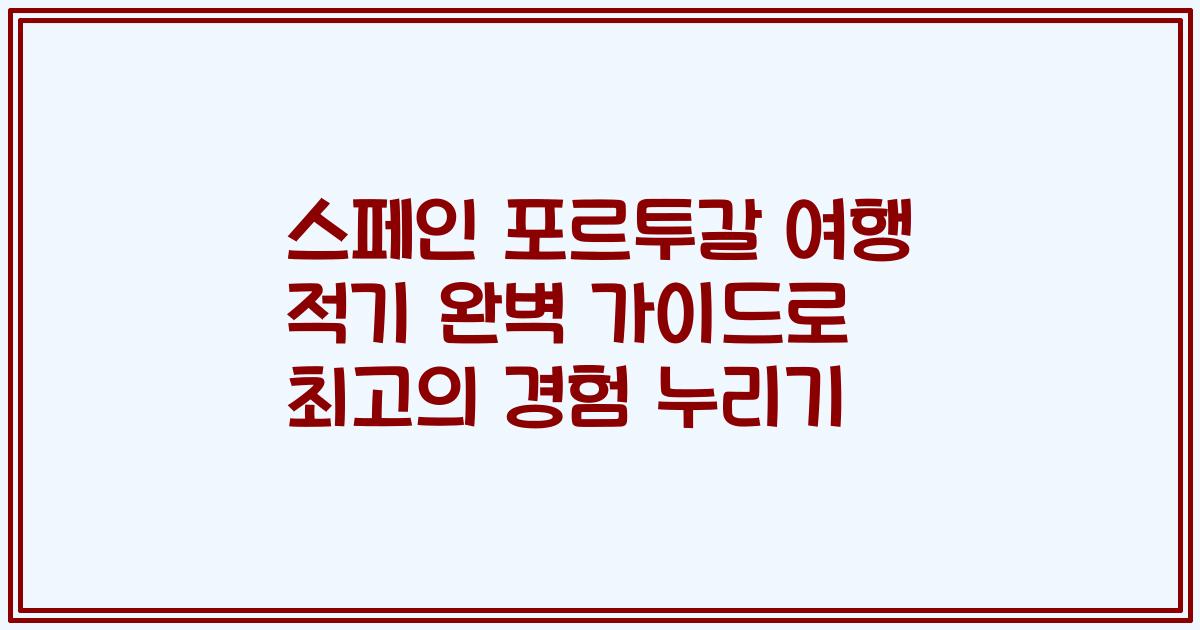 스페인 포르투갈 여행 적기 완벽 가이드로 최고의 경험 누리기