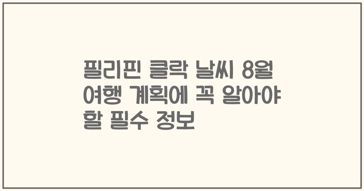 필리핀 클락 날씨 8월 여행 계획에 꼭 알아야 할 필수 정보