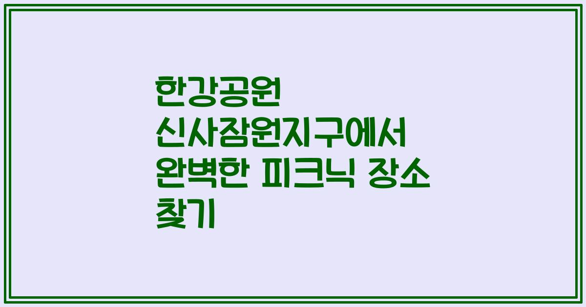 한강공원 신사잠원지구에서 완벽한 피크닉 장소 찾기