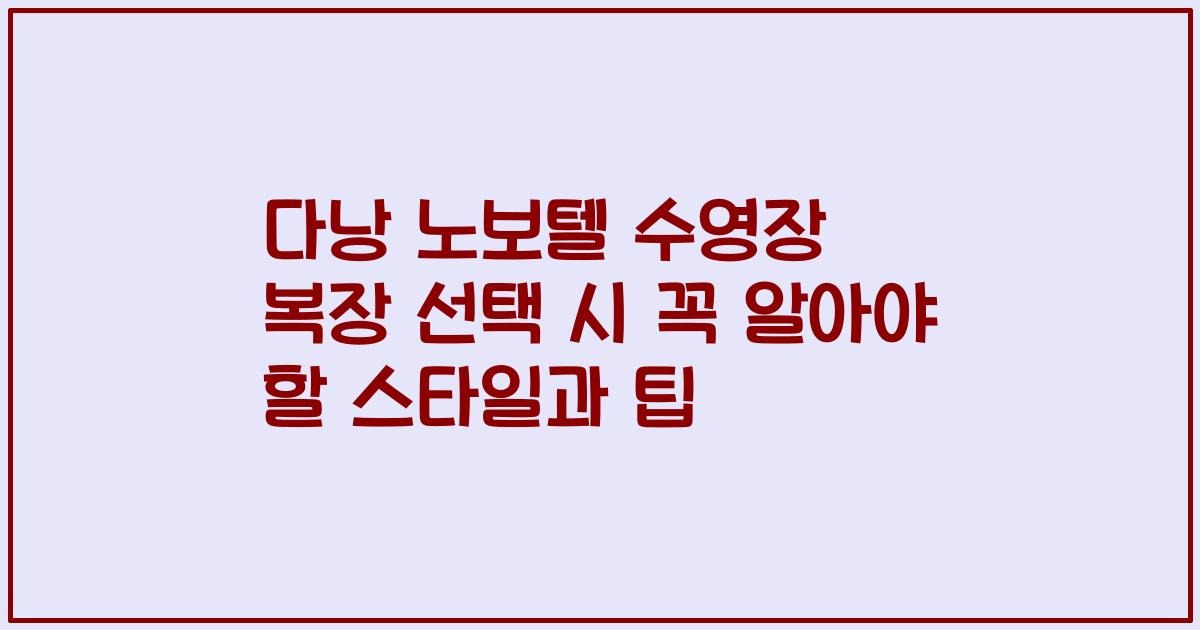 다낭 노보텔 수영장 복장 선택 시 꼭 알아야 할 스타일과 팁