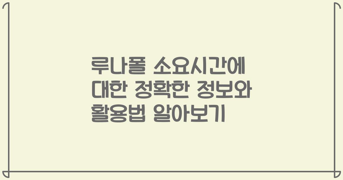 루나폴 소요시간에 대한 정확한 정보와 활용법 알아보기