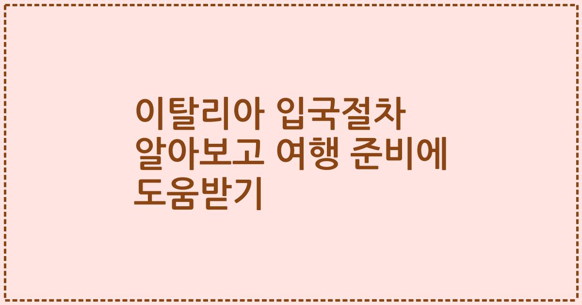 이탈리아 입국절차 알아보고 여행 준비에 도움받기