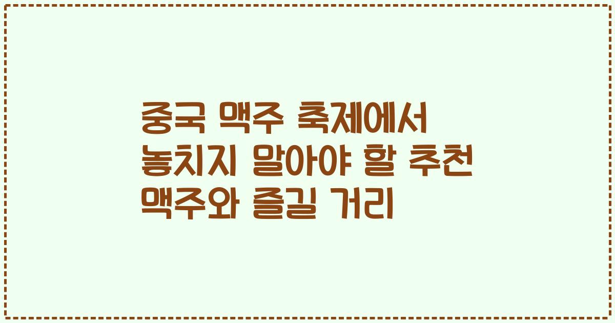 중국 맥주 축제에서 놓치지 말아야 할 추천 맥주와 즐길 거리