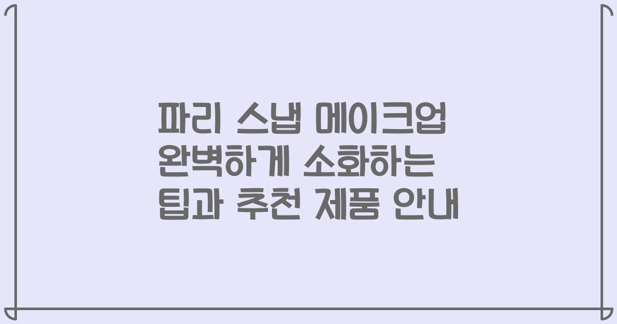 파리 스냅 메이크업 완벽하게 소화하는 팁과 추천 제품 안내