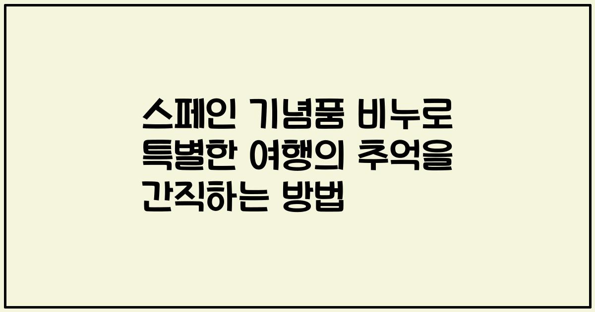스페인 기념품 비누로 특별한 여행의 추억을 간직하는 방법