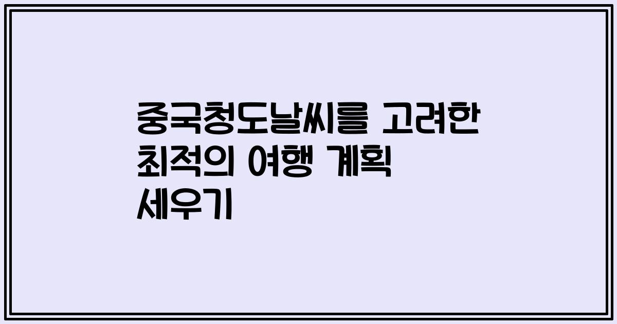 중국청도날씨를 고려한 최적의 여행 계획 세우기