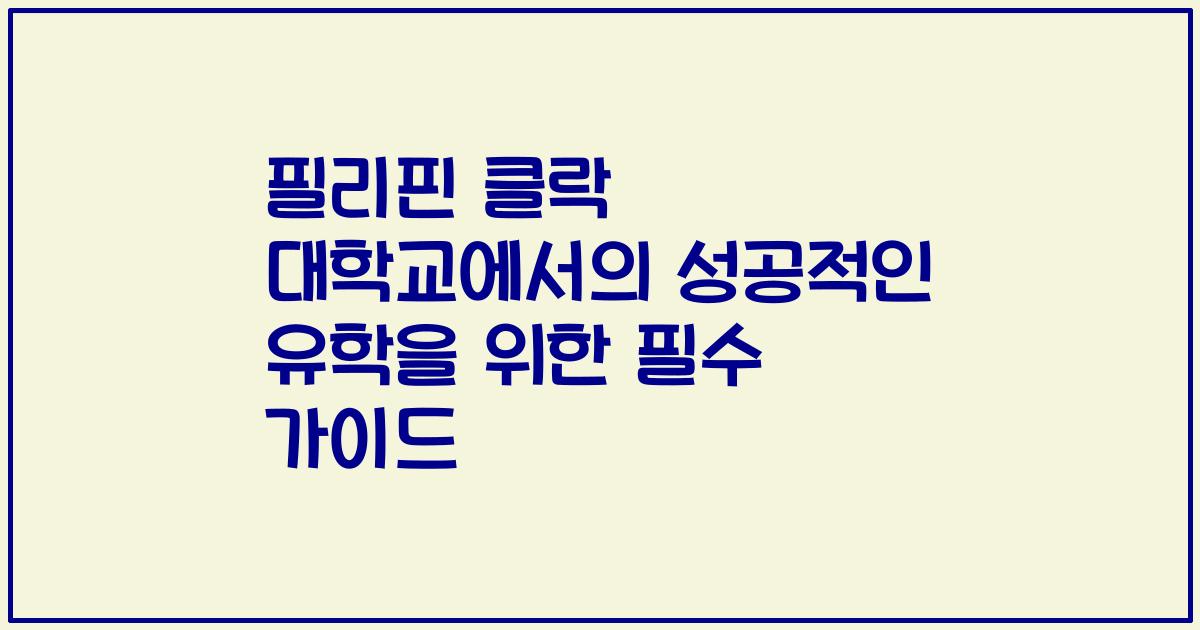 필리핀 클락 대학교에서의 성공적인 유학을 위한 필수 가이드