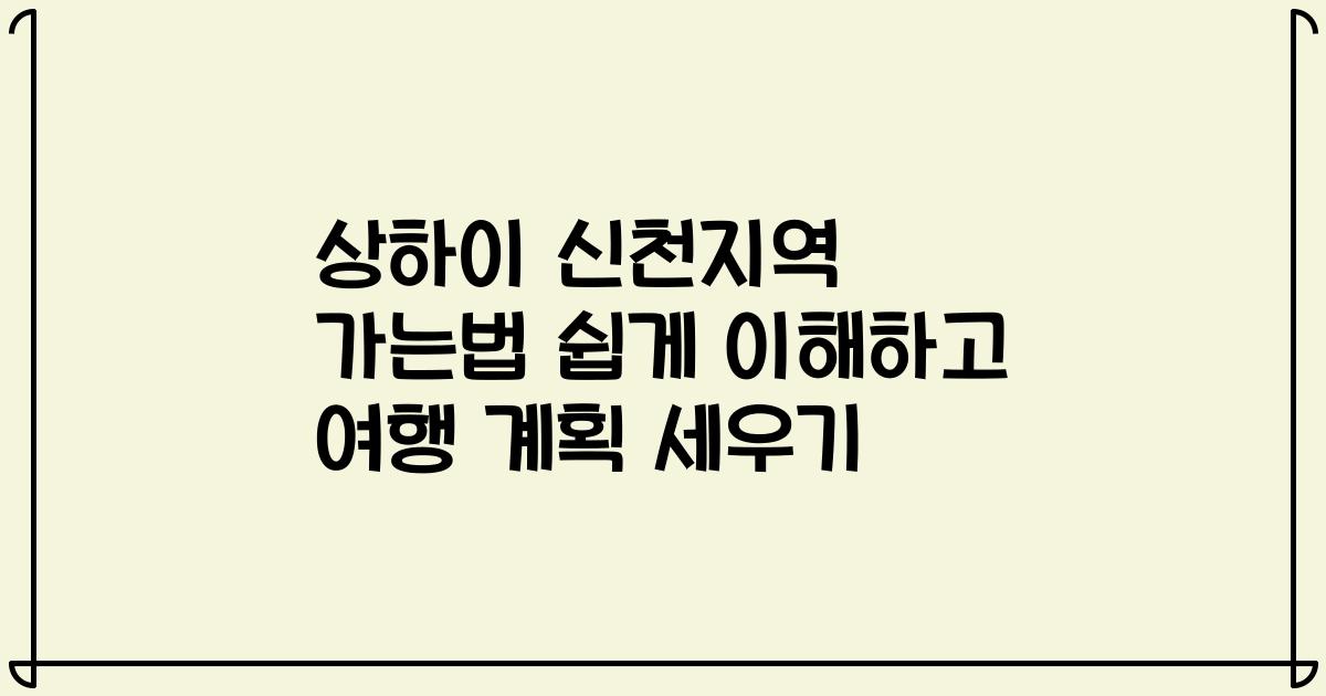 상하이 신천지역 가는법 쉽게 이해하고 여행 계획 세우기