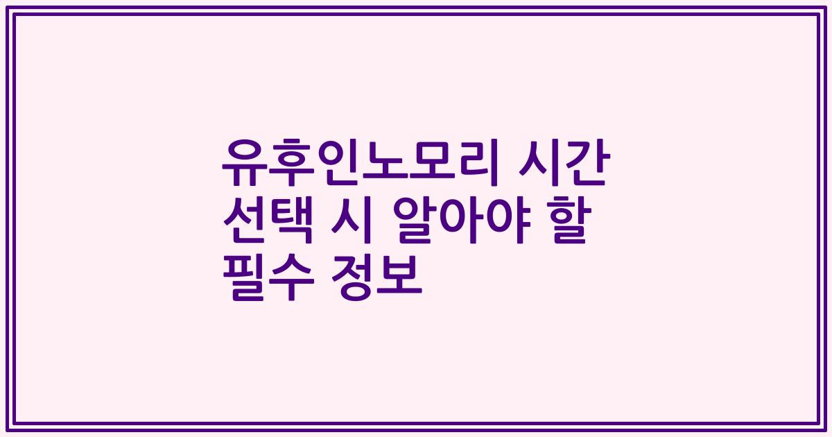 유후인노모리 시간 선택 시 알아야 할 필수 정보