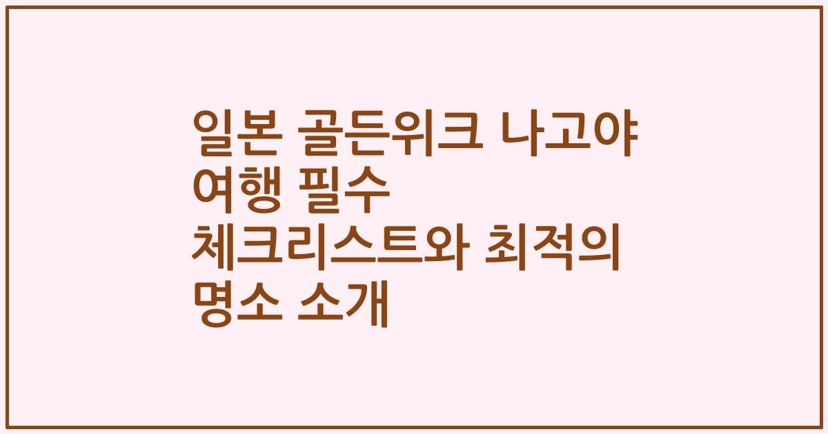 일본 골든위크 나고야 여행 필수 체크리스트와 최적의 명소 소개