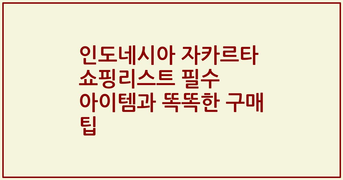 인도네시아 자카르타 쇼핑리스트 필수 아이템과 똑똑한 구매 팁