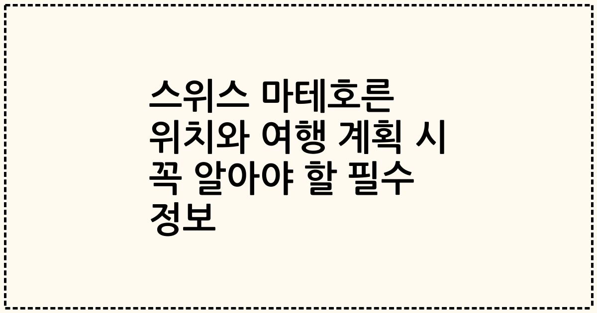 스위스 마테호른 위치와 여행 계획 시 꼭 알아야 할 필수 정보