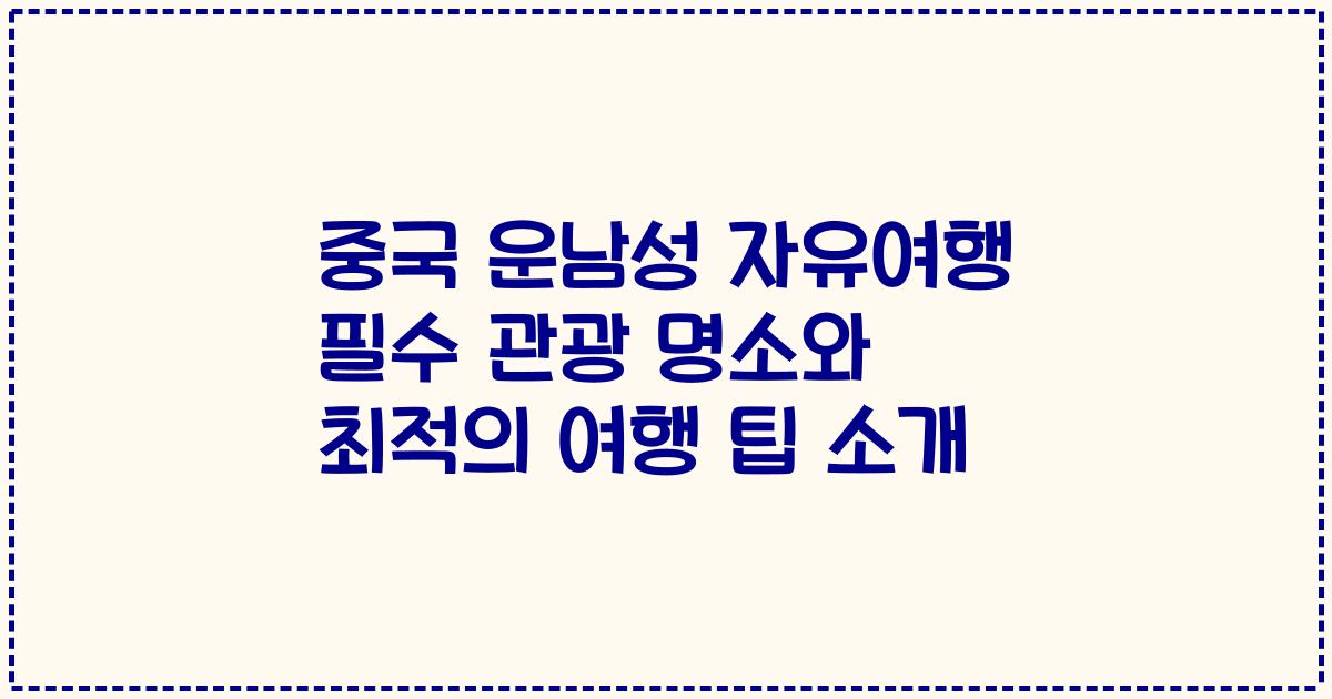 중국 운남성 자유여행 필수 관광 명소와 최적의 여행 팁 소개