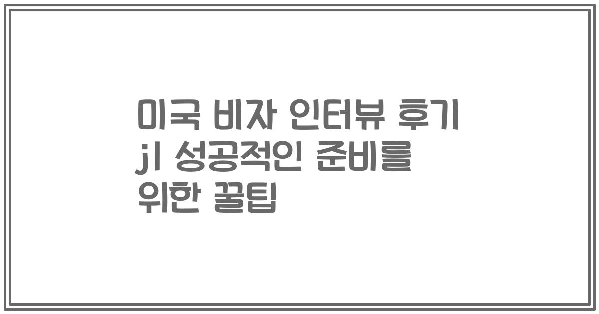 미국 비자 인터뷰 후기 j1 성공적인 준비를 위한 꿀팁