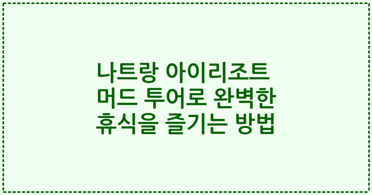 나트랑 아이리조트 머드 투어로 완벽한 휴식을 즐기는 방법