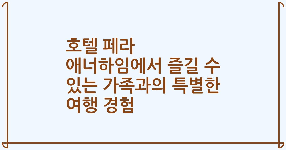 호텔 페라 애너하임에서 즐길 수 있는 가족과의 특별한 여행 경험