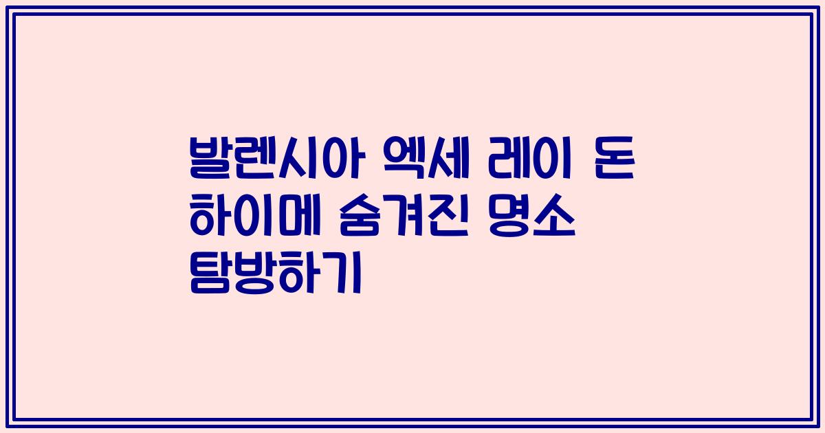 발렌시아 엑세 레이 돈 하이메 숨겨진 명소 탐방하기