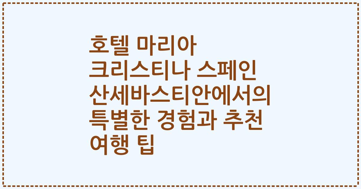 호텔 마리아 크리스티나 스페인 산세바스티안에서의 특별한 경험과 추천 여행 팁