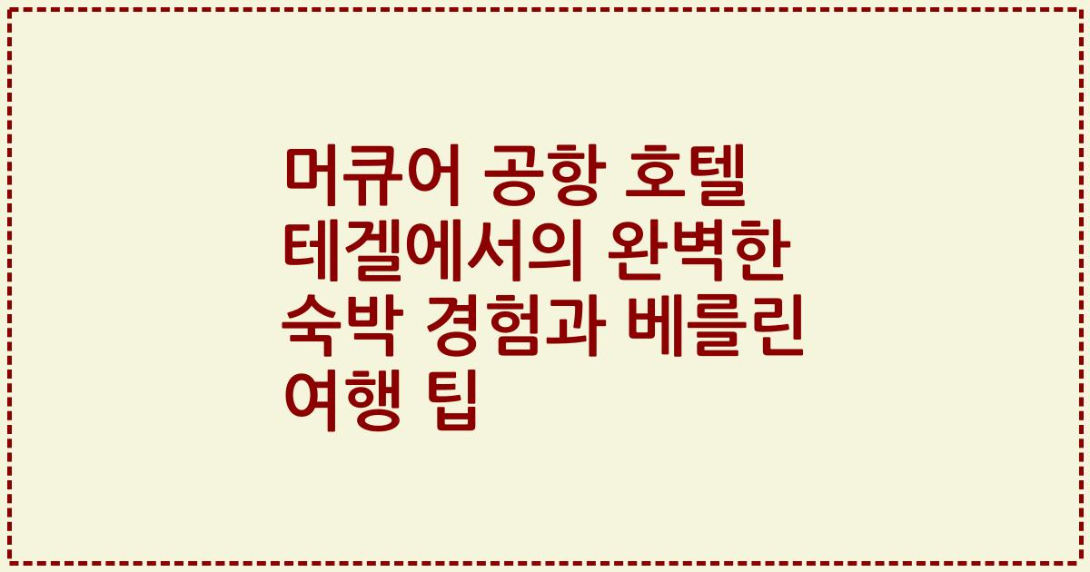 머큐어 공항 호텔 테겔에서의 완벽한 숙박 경험과 베를린 여행 팁