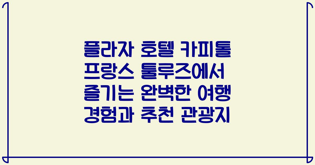플라자 호텔 카피톨 프랑스 툴루즈에서 즐기는 완벽한 여행 경험과 추천 관광지