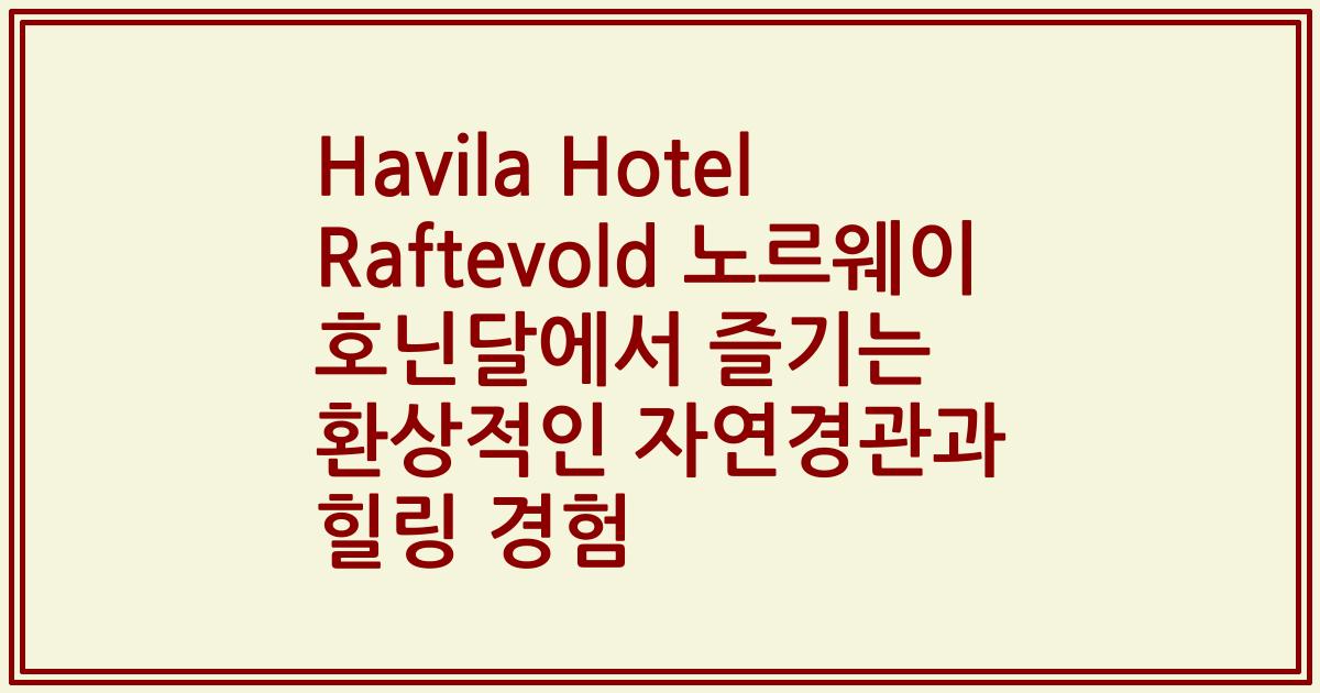 Havila Hotel Raftevold 노르웨이 호닌달에서 즐기는 환상적인 자연경관과 힐링 경험
