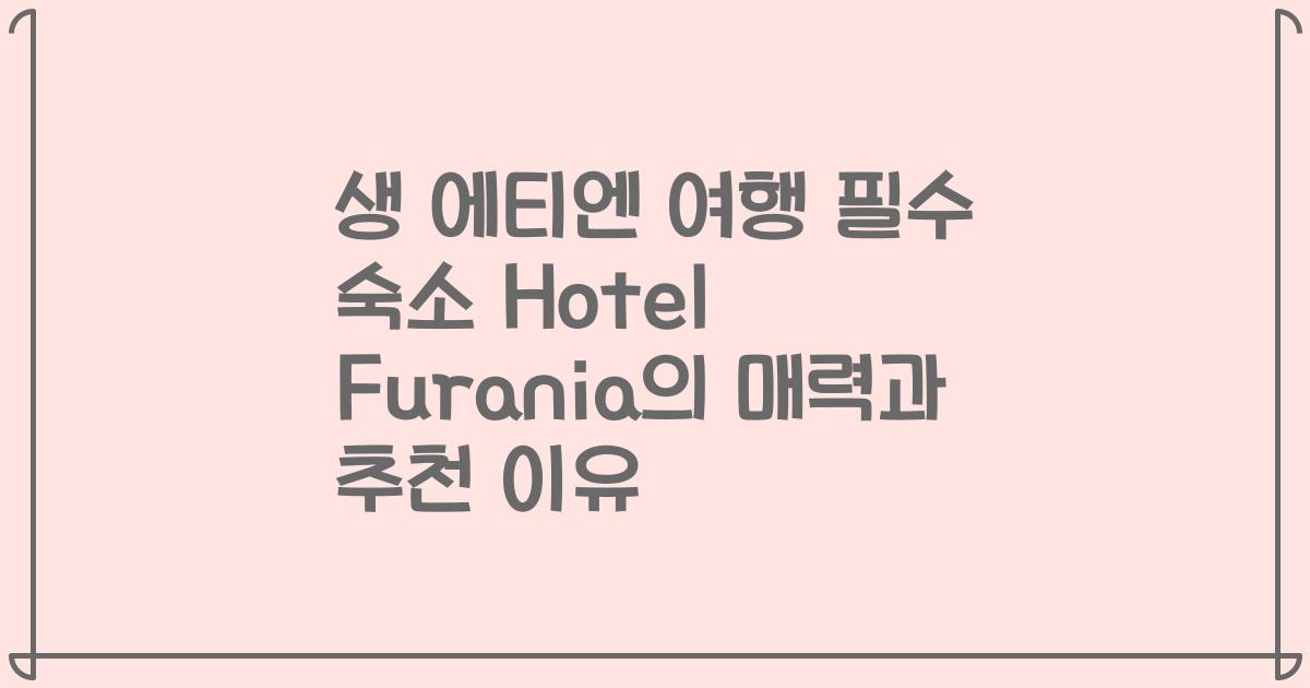 생 에티엔 여행 필수 숙소 Hotel Furania의 매력과 추천 이유