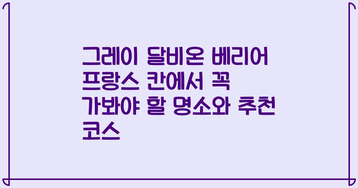 그레이 달비온 베리어 프랑스 칸에서 꼭 가봐야 할 명소와 추천 코스