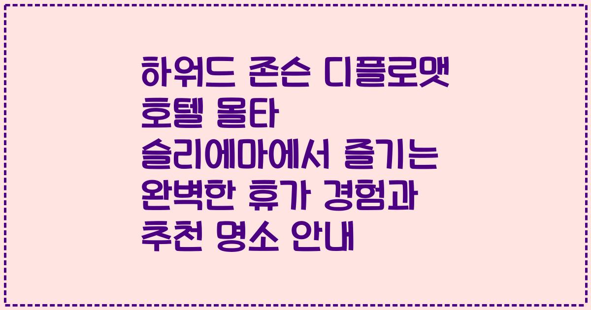 하워드 존슨 디플로맷 호텔 몰타 슬리에마에서 즐기는 완벽한 휴가 경험과 추천 명소 안내