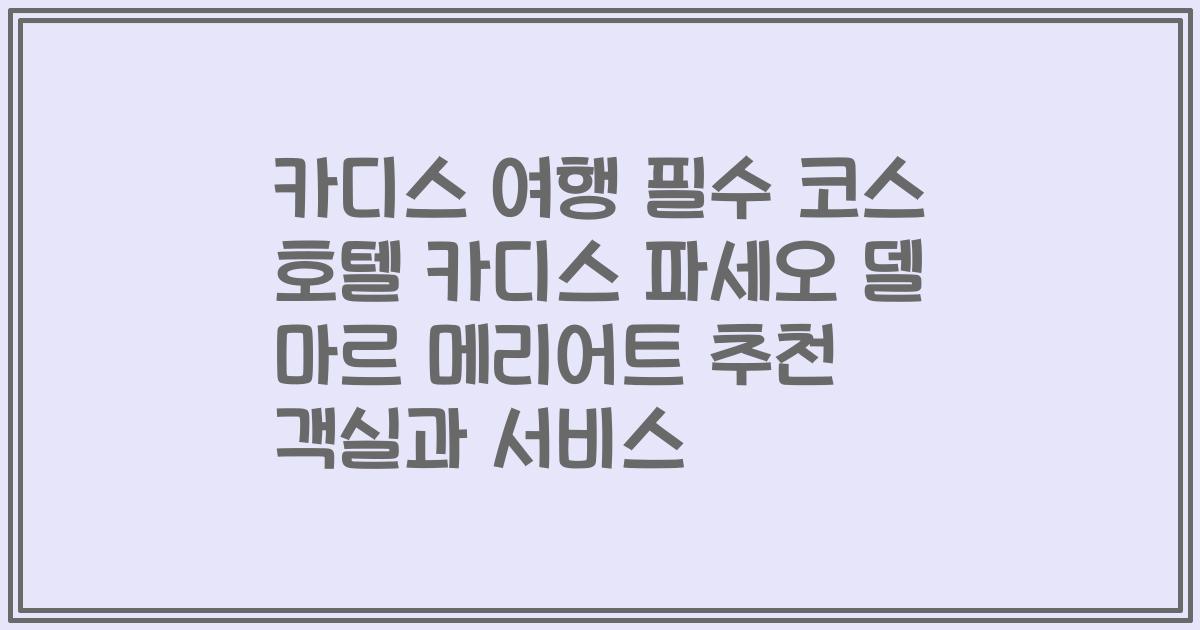 카디스 여행 필수 코스 호텔 카디스 파세오 델 마르 메리어트 추천 객실과 서비스