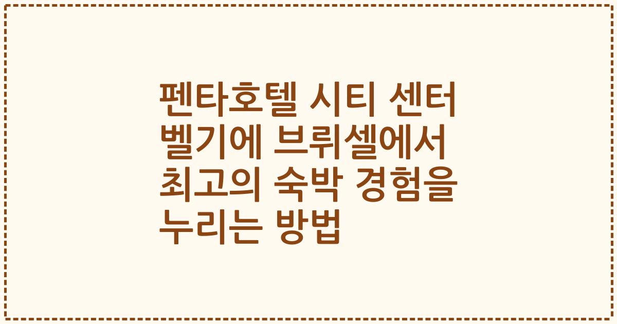 펜타호텔 시티 센터 벨기에 브뤼셀에서 최고의 숙박 경험을 누리는 방법