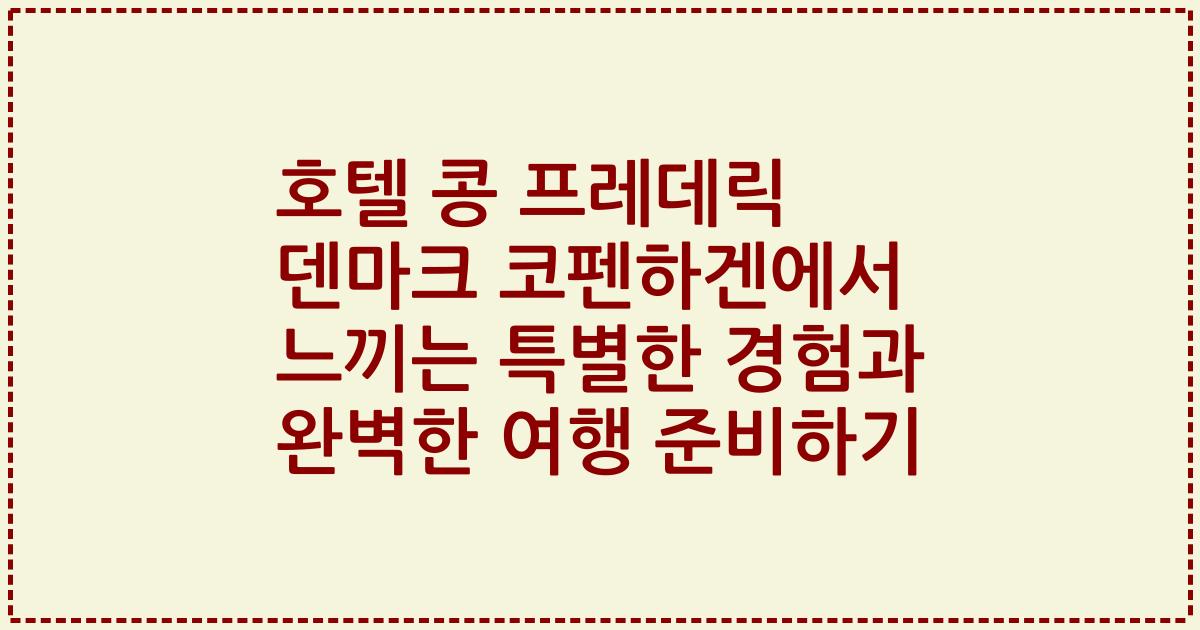 호텔 콩 프레데릭 덴마크 코펜하겐에서 느끼는 특별한 경험과 완벽한 여행 준비하기