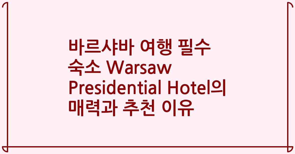 바르샤바 여행 필수 숙소 Warsaw Presidential Hotel의 매력과 추천 이유