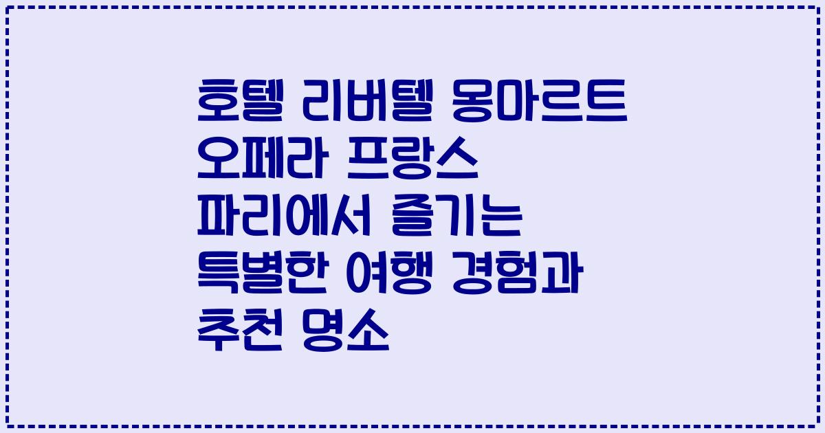 호텔 리버텔 몽마르트 오페라 프랑스 파리에서 즐기는 특별한 여행 경험과 추천 명소