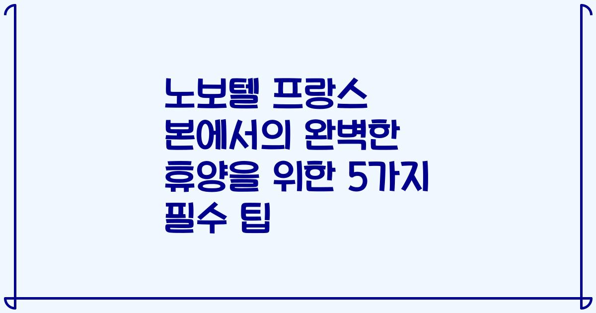 노보텔 프랑스 본에서의 완벽한 휴양을 위한 5가지 필수 팁