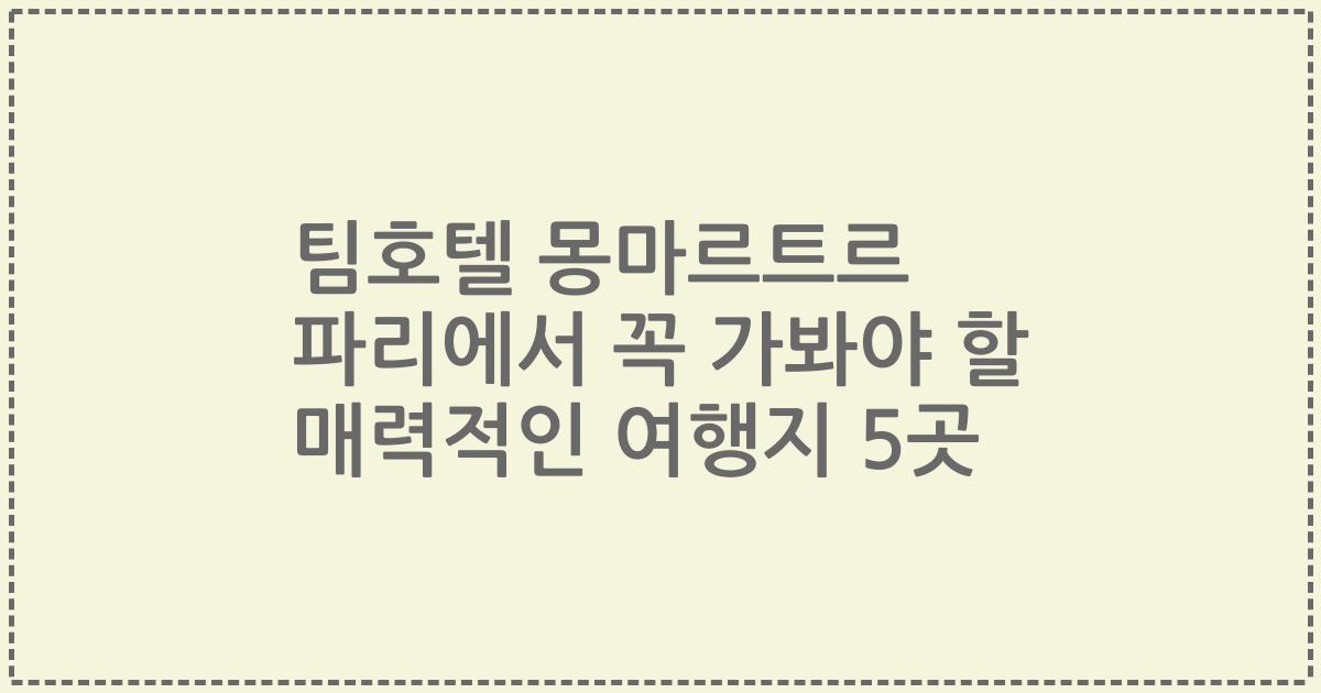 팀호텔 몽마르트르 파리에서 꼭 가봐야 할 매력적인 여행지 5곳
