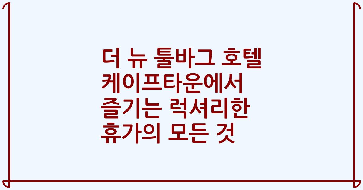 더 뉴 툴바그 호텔 케이프타운에서 즐기는 럭셔리한 휴가의 모든 것