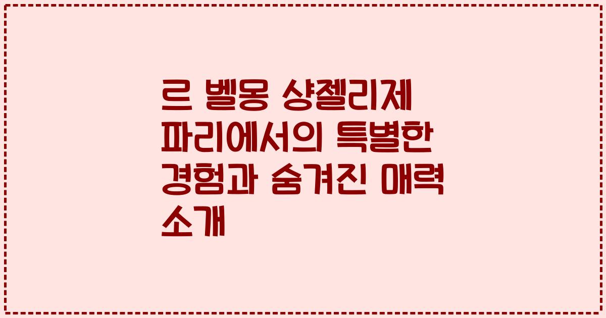 르 벨몽 샹젤리제 파리에서의 특별한 경험과 숨겨진 매력 소개