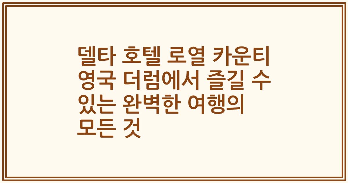 델타 호텔 로열 카운티 영국 더럼에서 즐길 수 있는 완벽한 여행의 모든 것