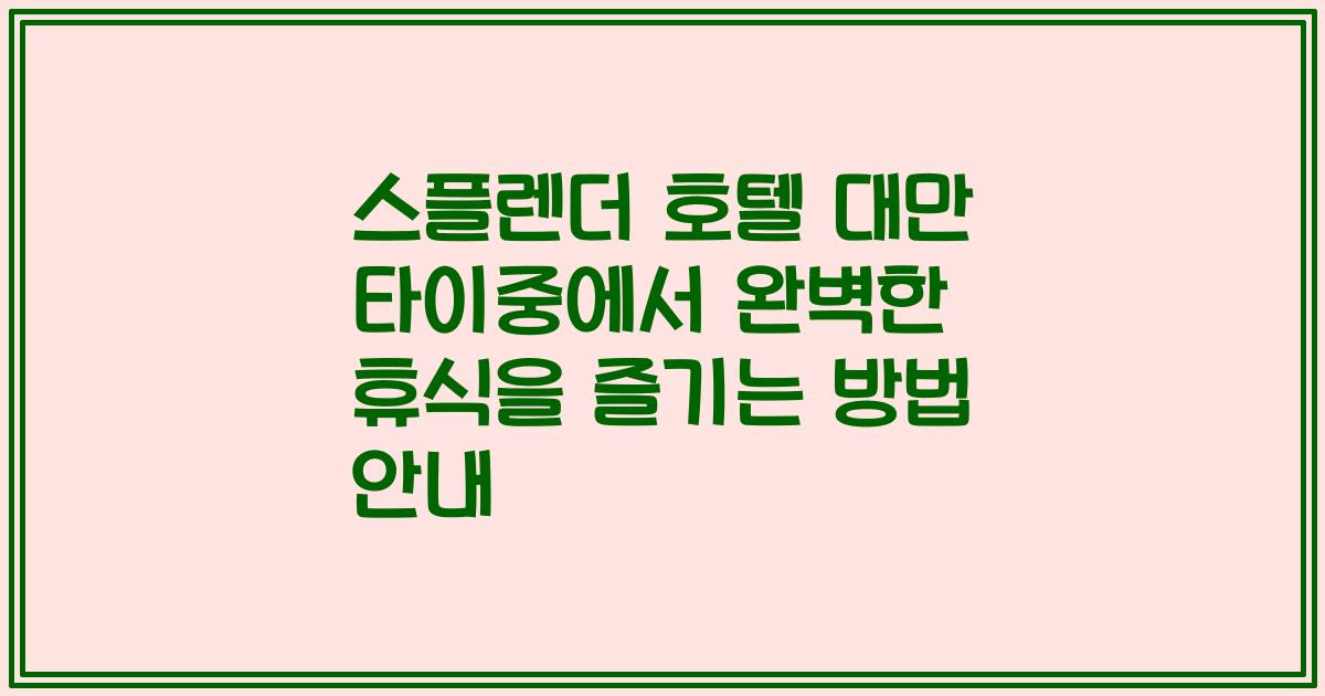스플렌더 호텔 대만 타이중에서 완벽한 휴식을 즐기는 방법 안내