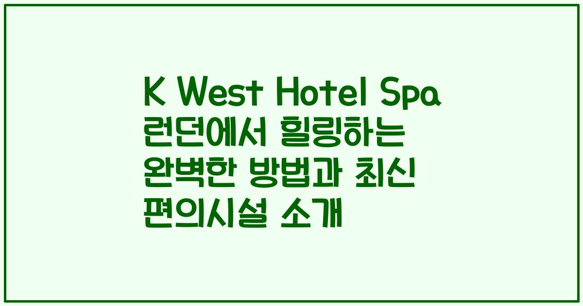 K West Hotel Spa 런던에서 힐링하는 완벽한 방법과 최신 편의시설 소개