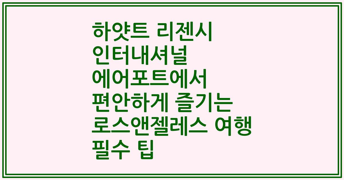 하얏트 리젠시 인터내셔널 에어포트에서 편안하게 즐기는 로스앤젤레스 여행 필수 팁