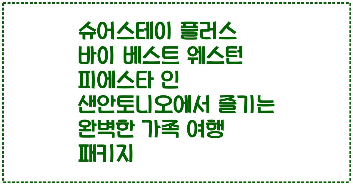 슈어스테이 플러스 바이 베스트 웨스턴 피에스타 인 샌안토니오에서 즐기는 완벽한 가족 여행 패키지