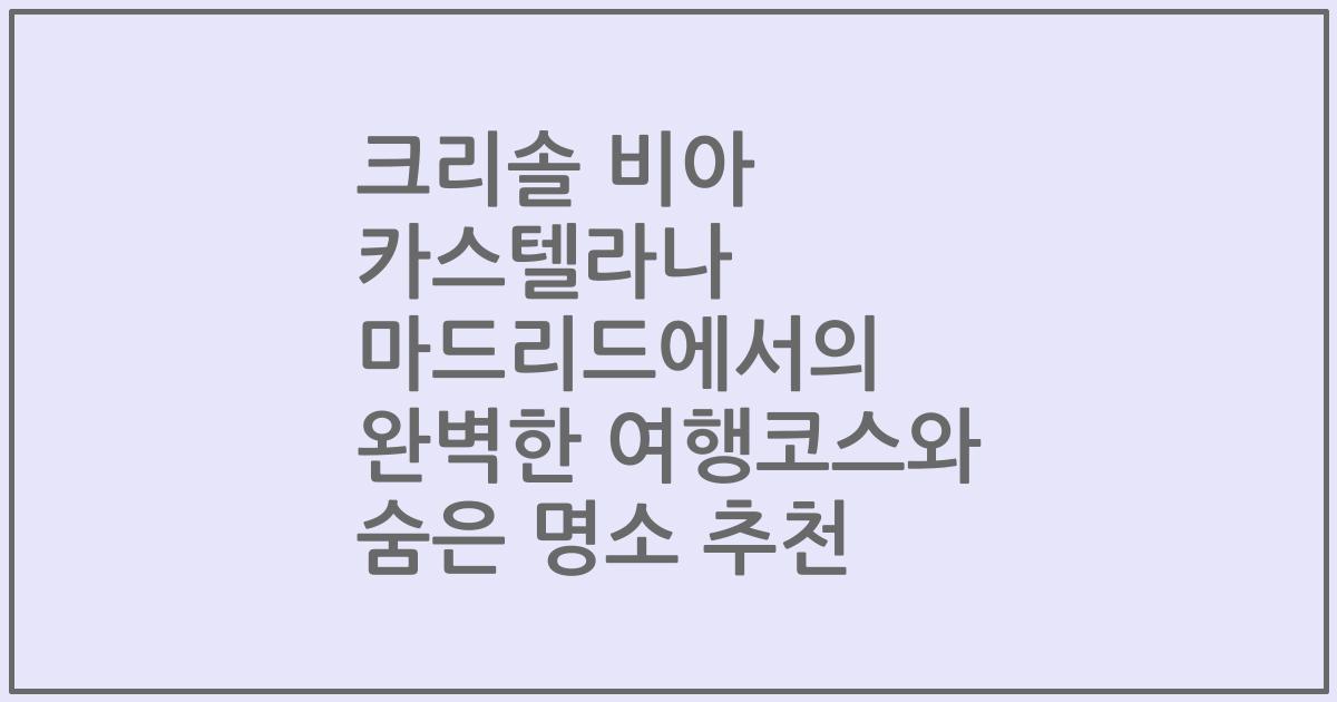 크리솔 비아 카스텔라나 마드리드에서의 완벽한 여행코스와 숨은 명소 추천